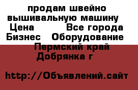 продам швейно-вышивальную машину › Цена ­ 200 - Все города Бизнес » Оборудование   . Пермский край,Добрянка г.
